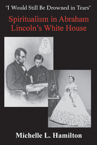 Cover image: “I Would Still Be Drowned in Tears”: Spiritualism in Abraham Lincoln's White House 9781940669526