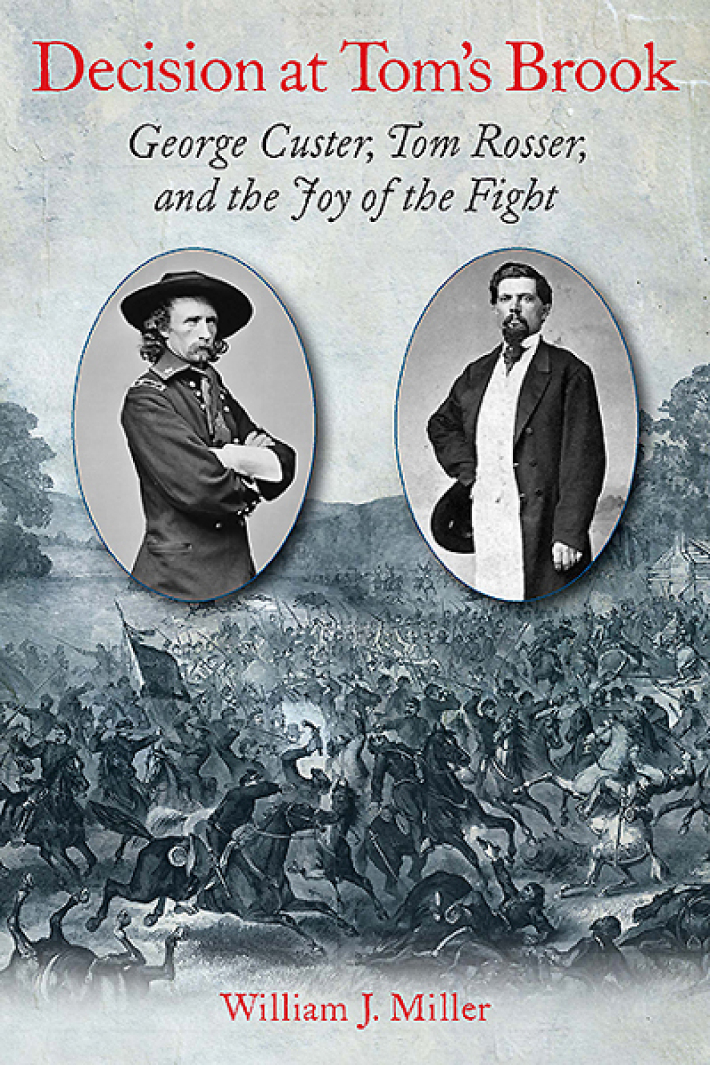 Decision at Tom’s Brook George Custer, Tom Rosser, and the Joy of the Fight