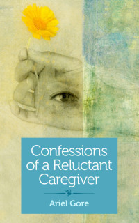 Imagen de portada: Confessions of a Reluctant Caregiver 9781940838182