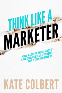 Omslagafbeelding: Think Like a Marketer: How a Shift in Mindset Can Change Everything for Your Business 1st edition 9781948238038