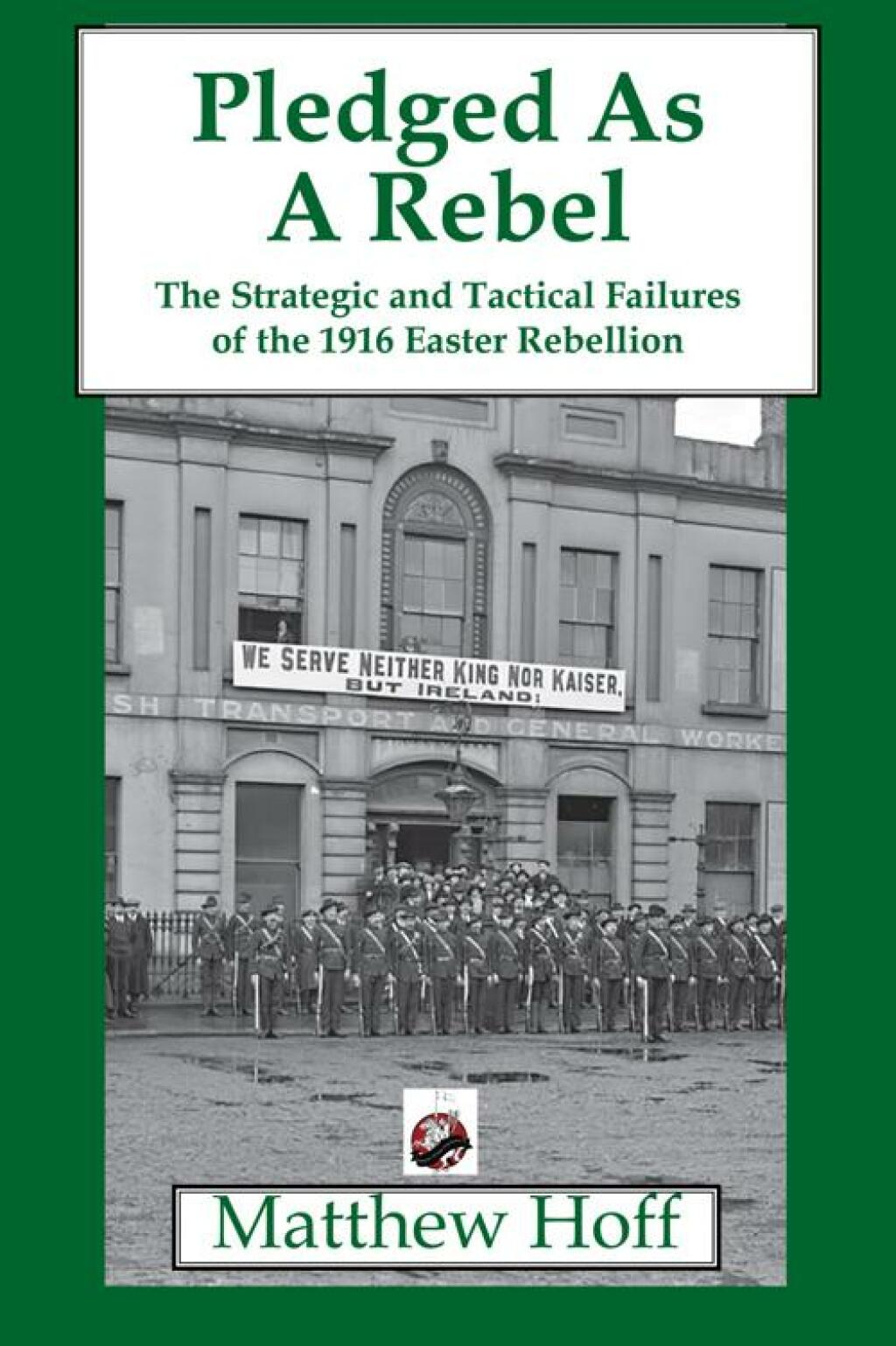 Pledged as a Rebel The Strategic and Tactical Failures of the 1916 Easter Rebellion
