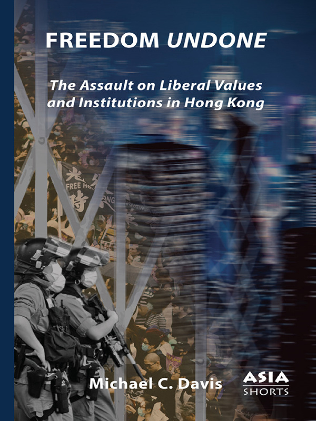 Freedom Undone The Assault on Liberal Values and Institutions in Hong Kong