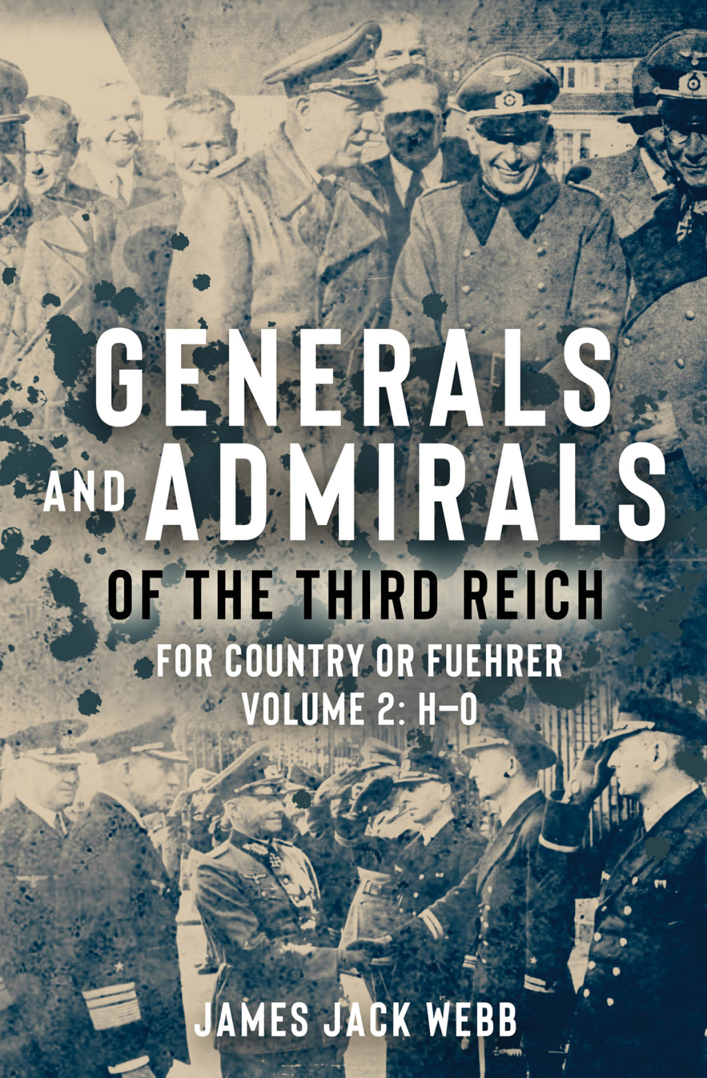 Generals and Admirals of the Third Reich: For Country or Fuehrer Volume 2: H–O