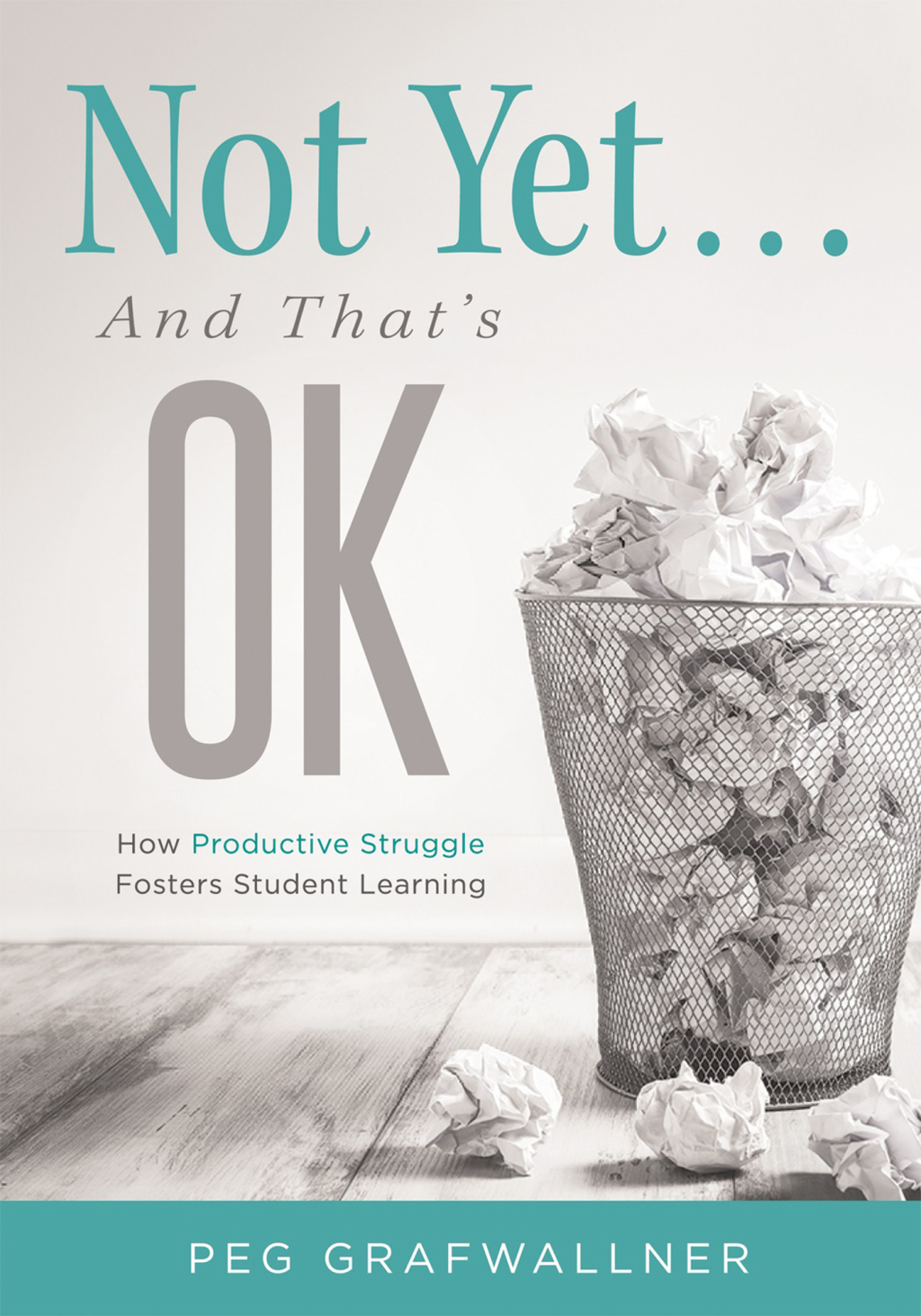 Not Yet . . . And That’s OK How Productive Struggle Fosters Student Learning 1st Edition