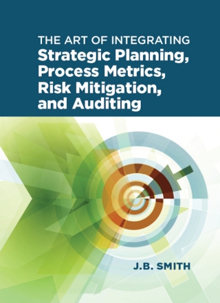 Cover image: The Art of Integrating Strategic Planning, Process Metrics, Risk Mitigation, and Auditing 1st edition 9780873899253