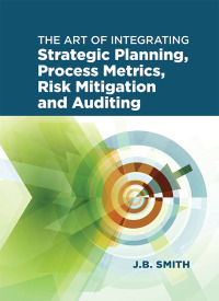Imagen de portada: The Art of Integrating Strategic Planning, Process Metrics, Risk Mitigation, and Auditing 1st edition 9780873899253