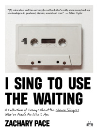 Cover image: I Sing to Use the Waiting: A Collection of Essays About the Women Singers Who've Made Me Who I Am 9781953387424