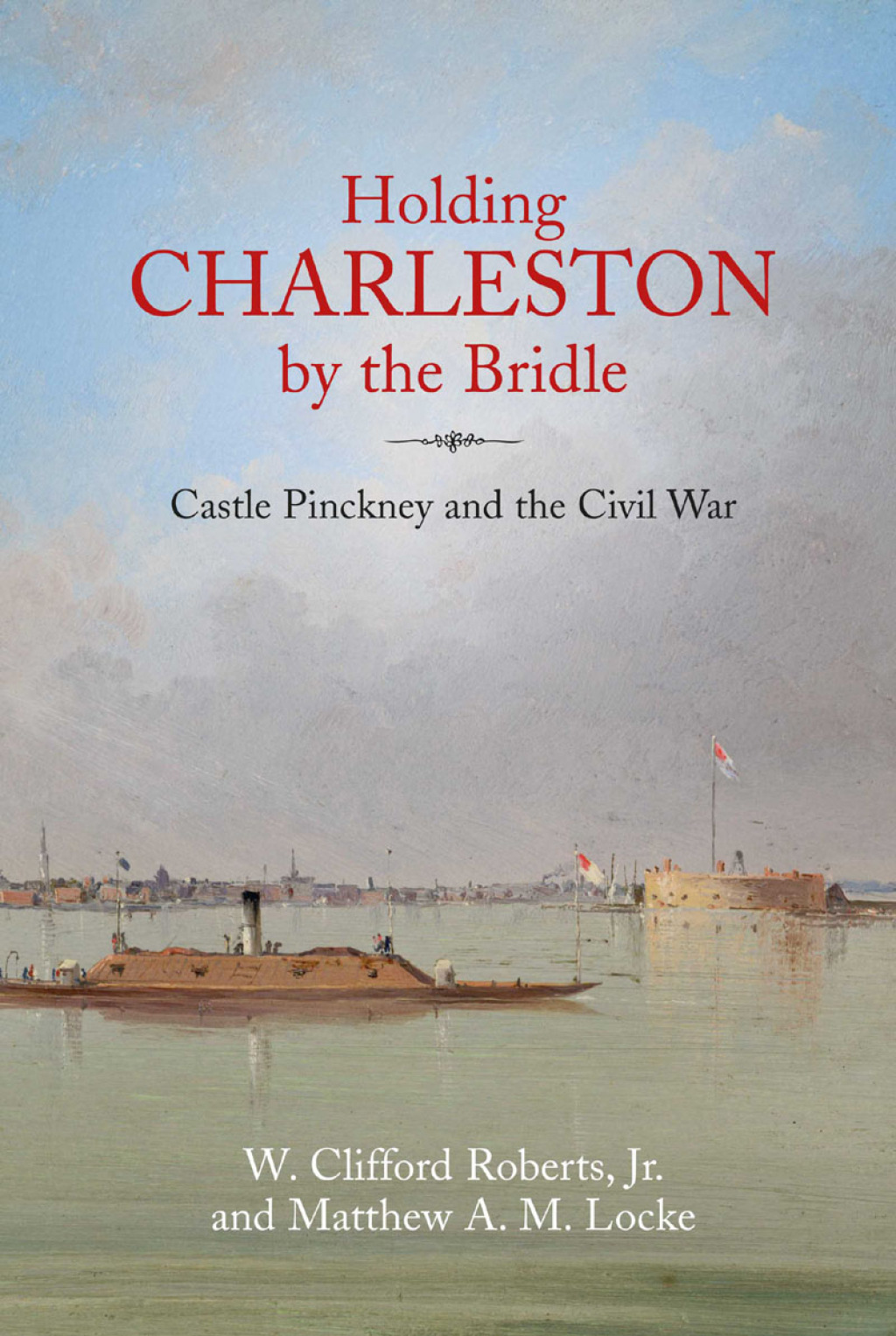 Holding Charleston by the Bridle Castle Pinckney and the Civil War