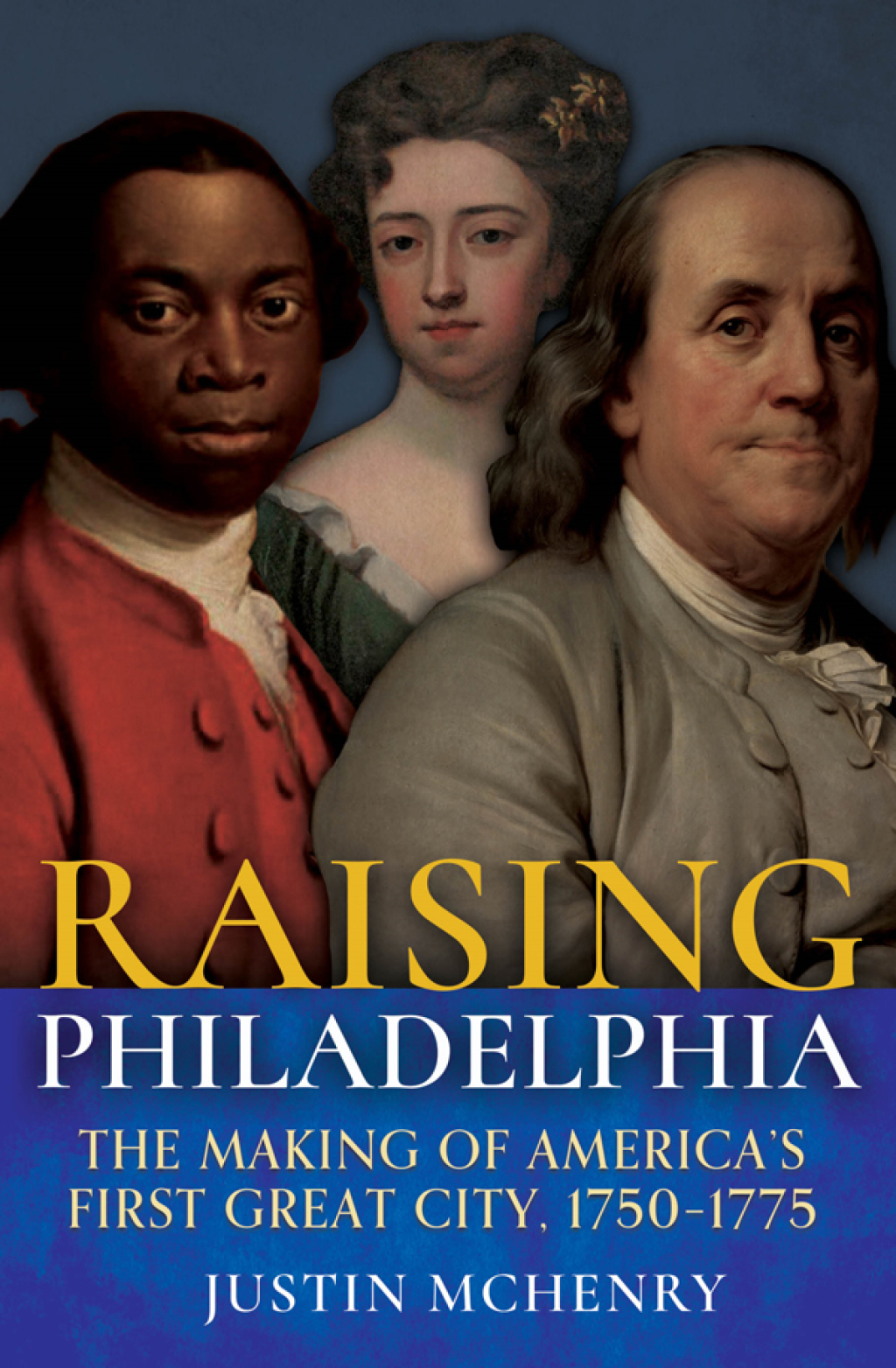 Raising Philadelphia The Making of America’s First Great City, 1750–1775