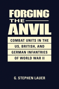 Titelbild: Forging the Anvil: Combat Units in the US, British, and German Infantries of World War II 1st edition 9781626379589