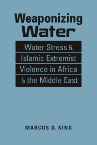 Cover image: Weaponizing Water: Water Stress and Islamic Extremist Violence in Africa and the Middle East 1st edition 9781955055833