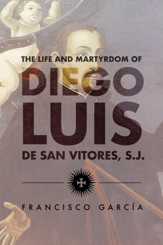 Cover image: The Life and Martyrdom of Diego Luis de San Vitores, S.J. 2nd edition 9781935198994