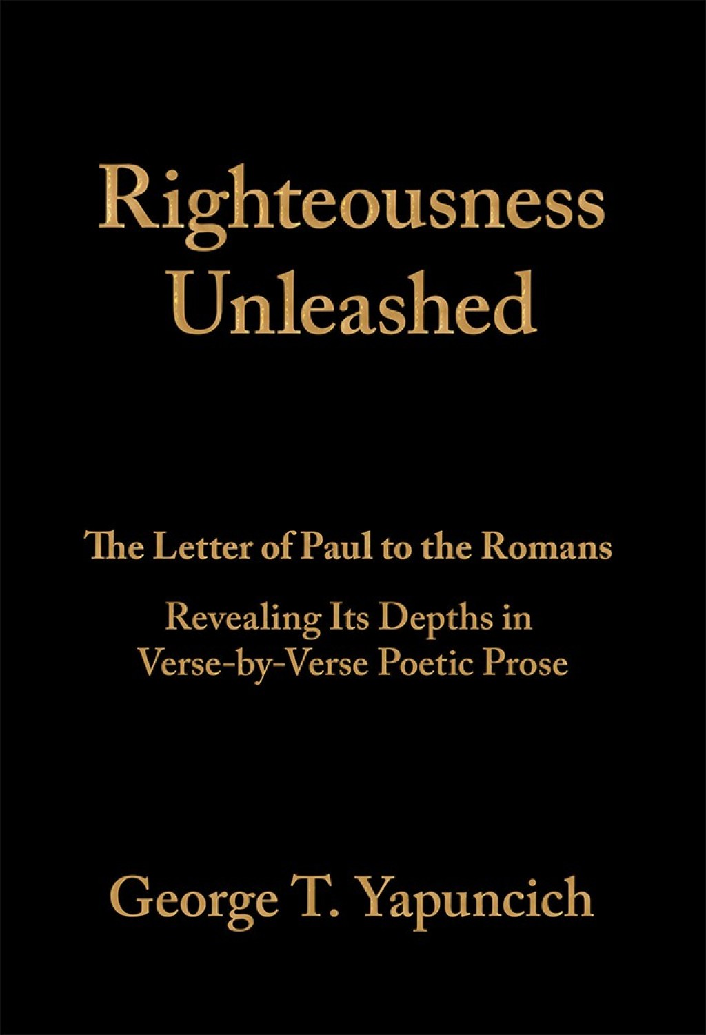 Righteousness Unleashed The Letter of Paul to the Romans Revealing Its Depths in Verse-By-Verse Poetic Prose