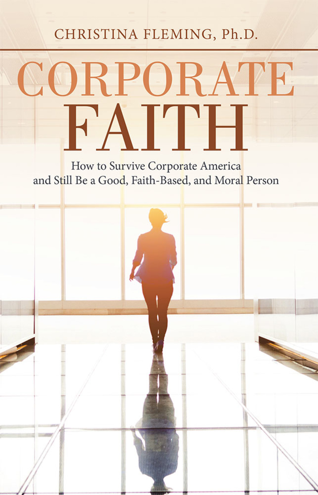 Corporate Faith How to Survive Corporate America and Still Be a Good, Faith-Based, and Moral Person