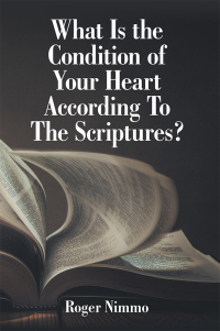 Cover image: What Is the Condition of Your Heart According to the Scriptures? 9781973667070