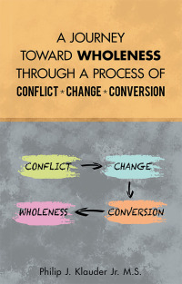 Cover image: A Journey Toward Wholeness Through a Process of Conflict * Change * Conversion 9781973672081