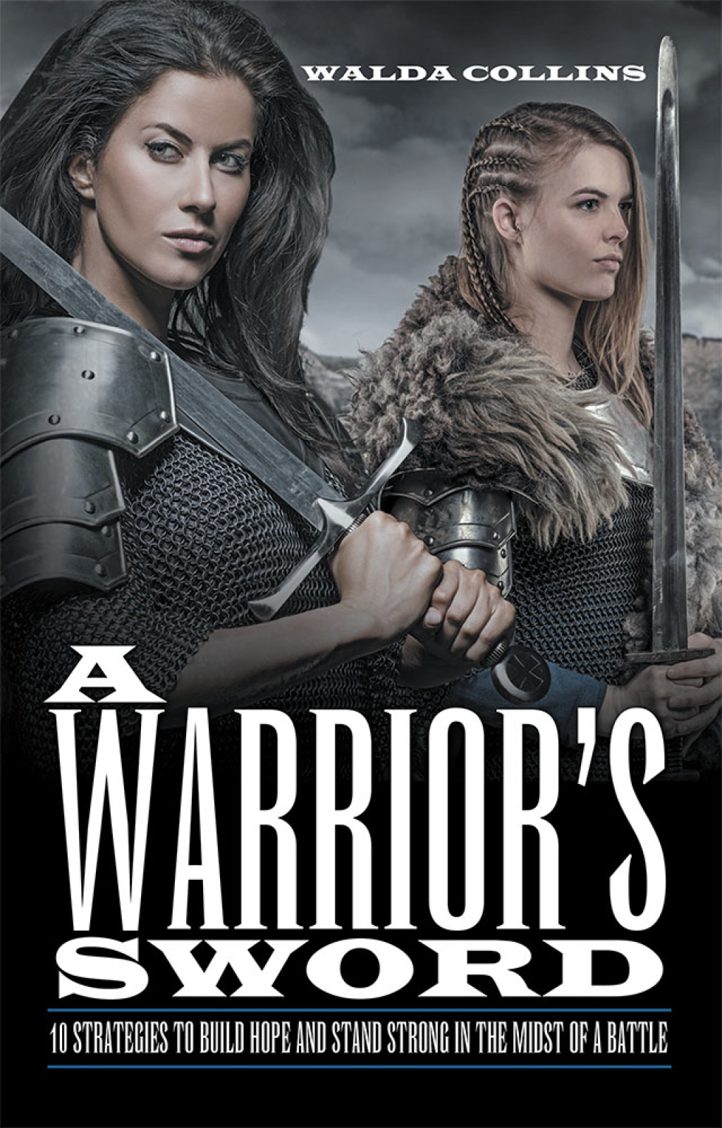 A Warrior’s Sword 10 Strategies to Build Hope and Stand Strong in the Midst of a Battle