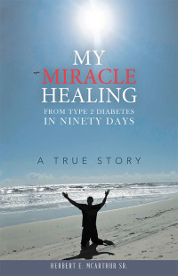 Cover image: My Miracle Healing from Type 2 Diabetes in Ninety Days 9781973679769