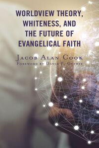 Imagen de portada: Worldview Theory, Whiteness, and the Future of Evangelical Faith 9781978708198