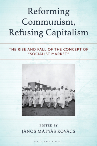 Cover of Reforming Communism, Refusing Capitalism: The Rise and Fall of the Concept of “Socialist Market,” edited by János Mátyás Kovács