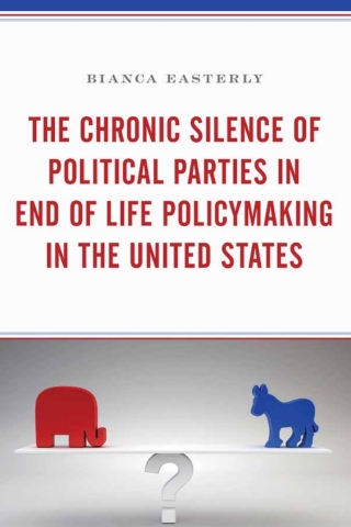 Cover image: The Chronic Silence of Political Parties in End of Life Policymaking in the United States 1st edition 9781498556101