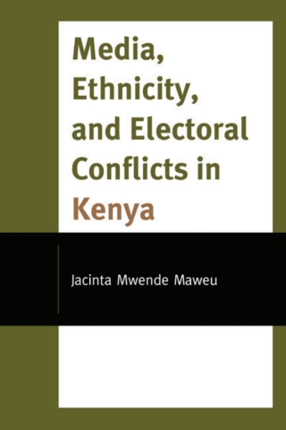 Cover image: Media, Ethnicity, and Electoral Conflicts in Kenya 1st edition 9781793612359