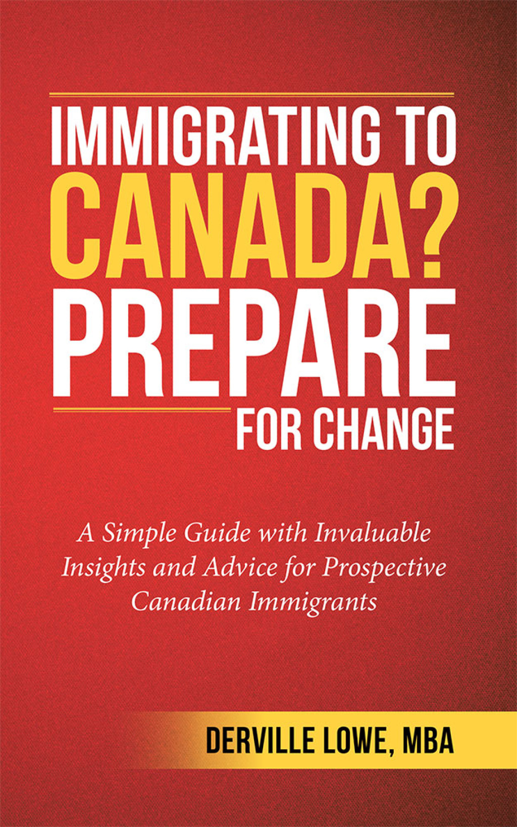 Immigrating to Canada? Prepare for Change A Simple Guide with Invaluable Insights and Advice for Prospective Canadian Immigrants