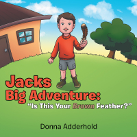 Imagen de portada: Jacks Big Adventure:  “Is This Your Brown Feather?” 9781984512444