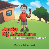 Cover image: Jacks Big Adventure:  “Is This Your Brown Feather?” 9781984512444