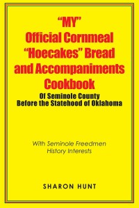 Imagen de portada: “My” Official Cornmeal “Hoecakes” Bread and Accompaniments Cookbook of Seminole County Before the Statehood of Oklahoma 9781984528063