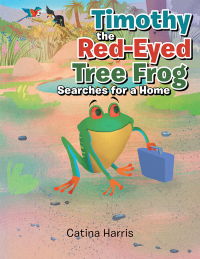 Cover image: Timothy the Red-Eyed Tree Frog Searches for a Home 9781984529619