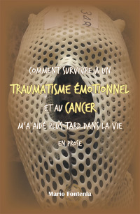 Cover image: Comment Survivre À Un Traumatisme Émotionnel Et Au Cancer M’a Aidé Plus Tard Dans La Vie En Prose 9781984571069