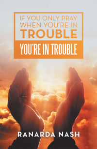 Cover image: If You Only Pray When You’Re in Trouble You’Re in Trouble 9781984583949