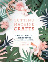 Cover image: Cutting Machine Crafts with Your Cricut, Sizzix, or Silhouette 9781984822352