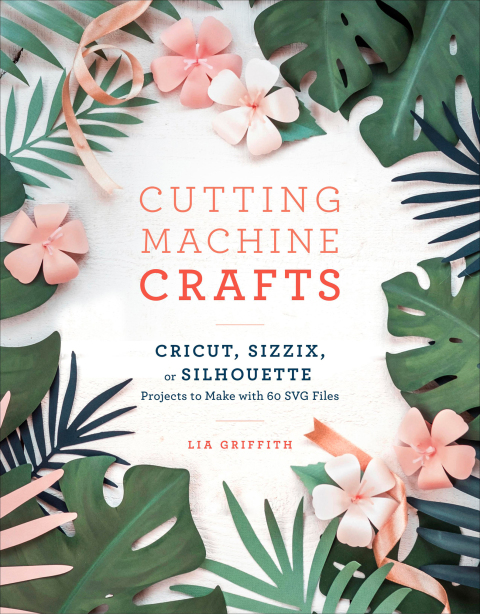 Cutting Machine Crafts with Your Cricut, Sizzix, or Silhouette: Die Cutting Machine Projects to Make with 60 SVG Files - FULL INSTANT DOWNLOAD | PDF DOCX EPUB