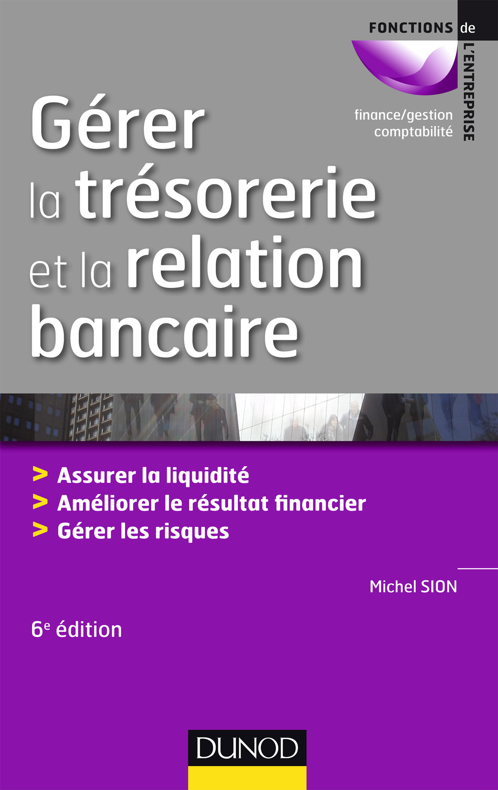 Gérer la trésorerie et la relation bancaire – 6e éd. Assurer la liquidité. Améliorer le résultat financier. Gérer les risques