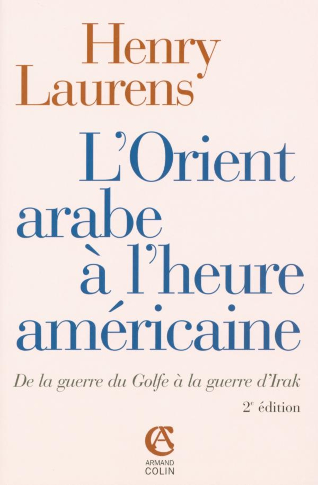 L’Orient arabe à l’heure américaine De la guerre du Golfe à la guerre d’Irak