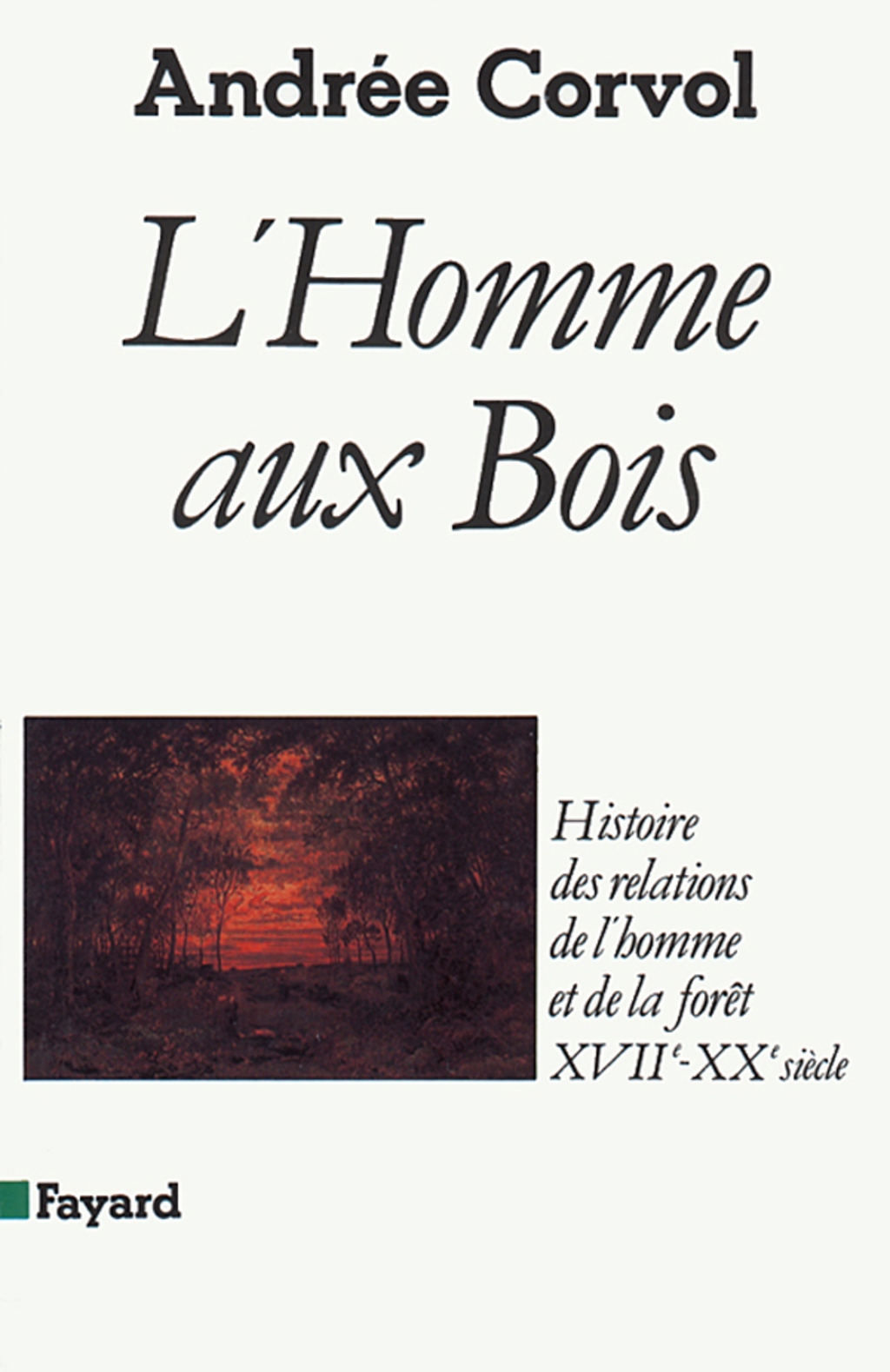 L’Homme aux bois Histoire des relations de l’homme et de la forêt, XVIIe-XXe siècle