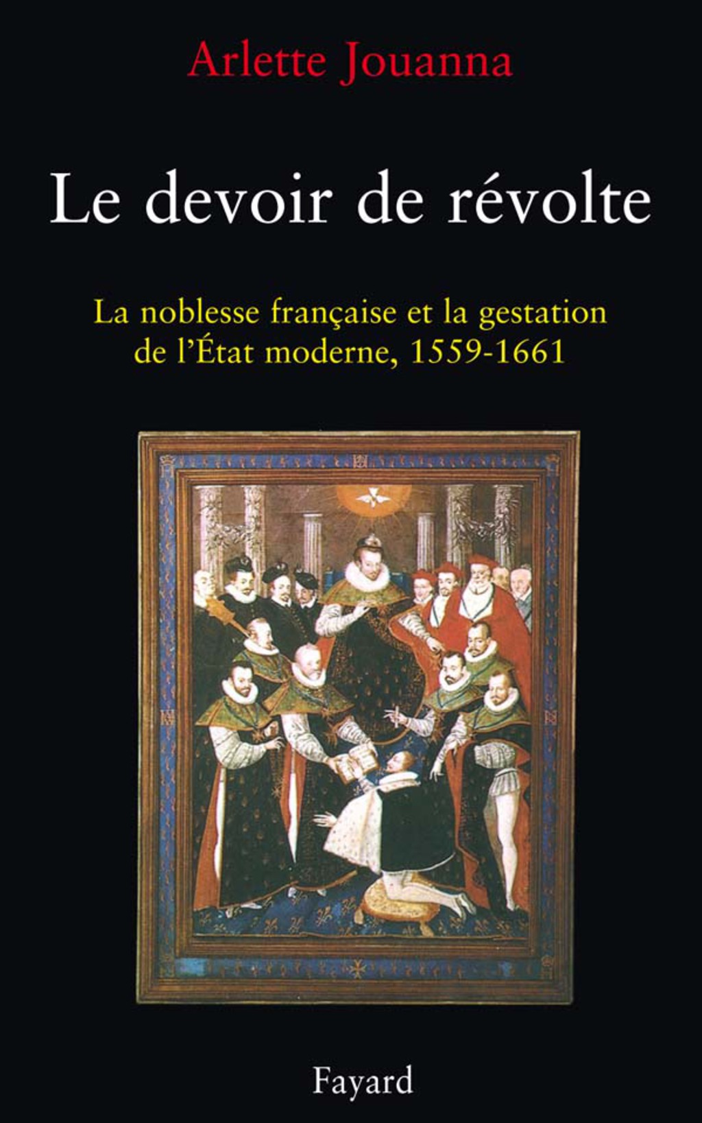 Le Devoir de révolte La noblesse française et la gestation de l’Etat moderne (1559-1661)