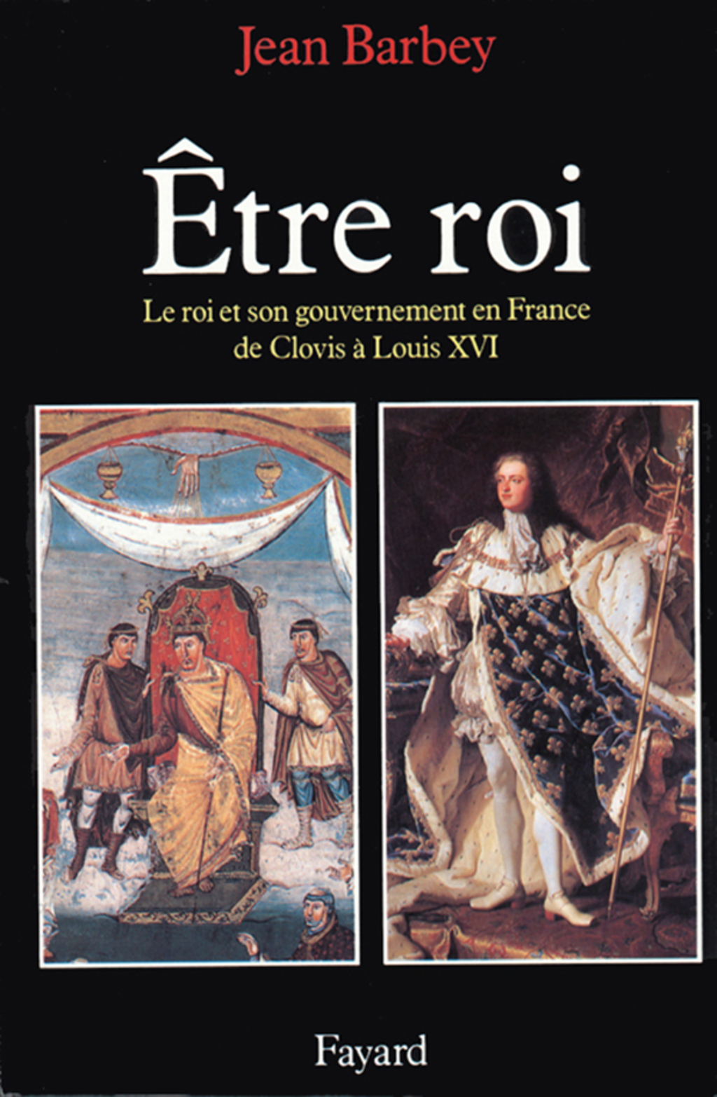 Etre roi Le Roi et son gouvernement en France de Clovis à Louis XVI