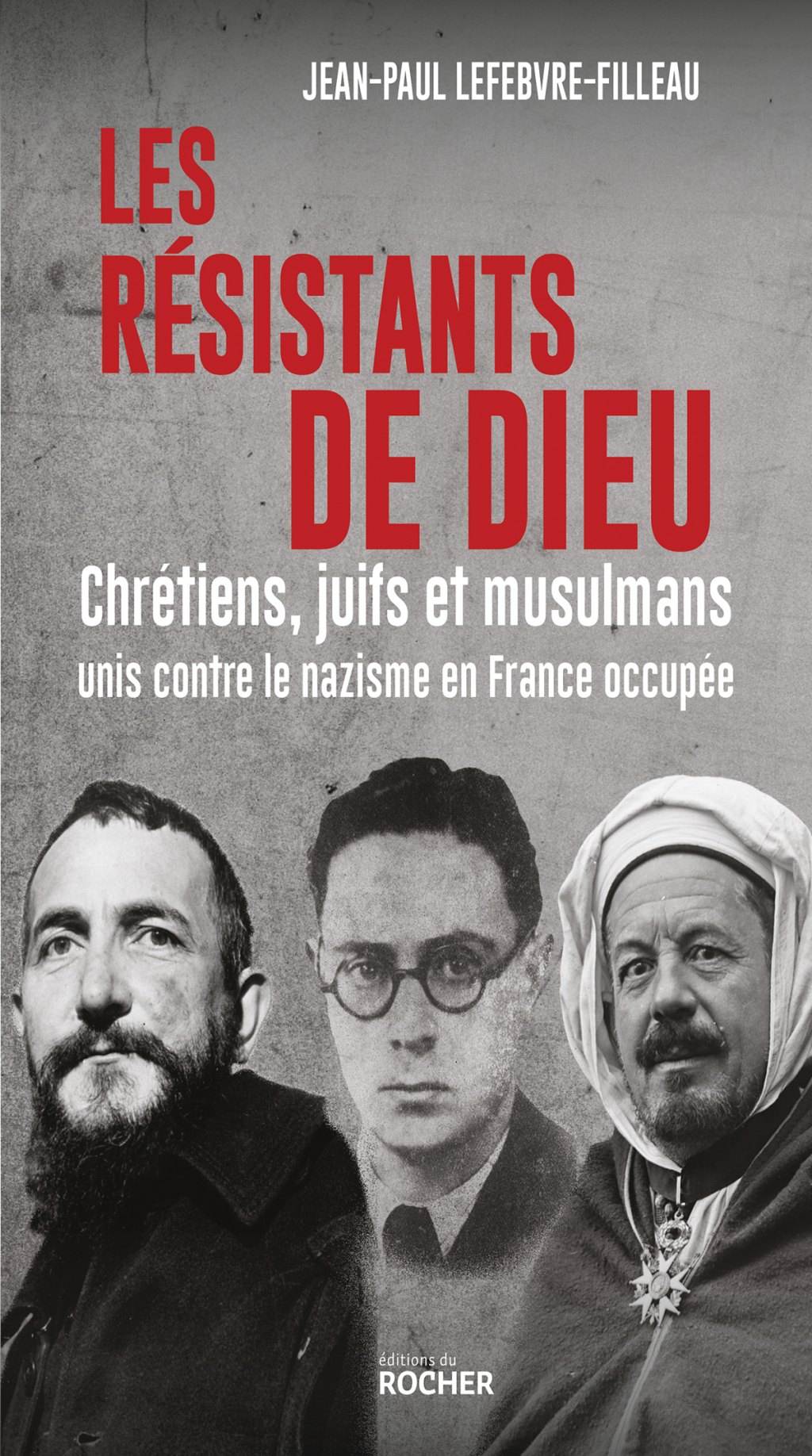Les résistants de Dieu Chrétiens, juifs et musulmans unis contre le nazisme en France occupée