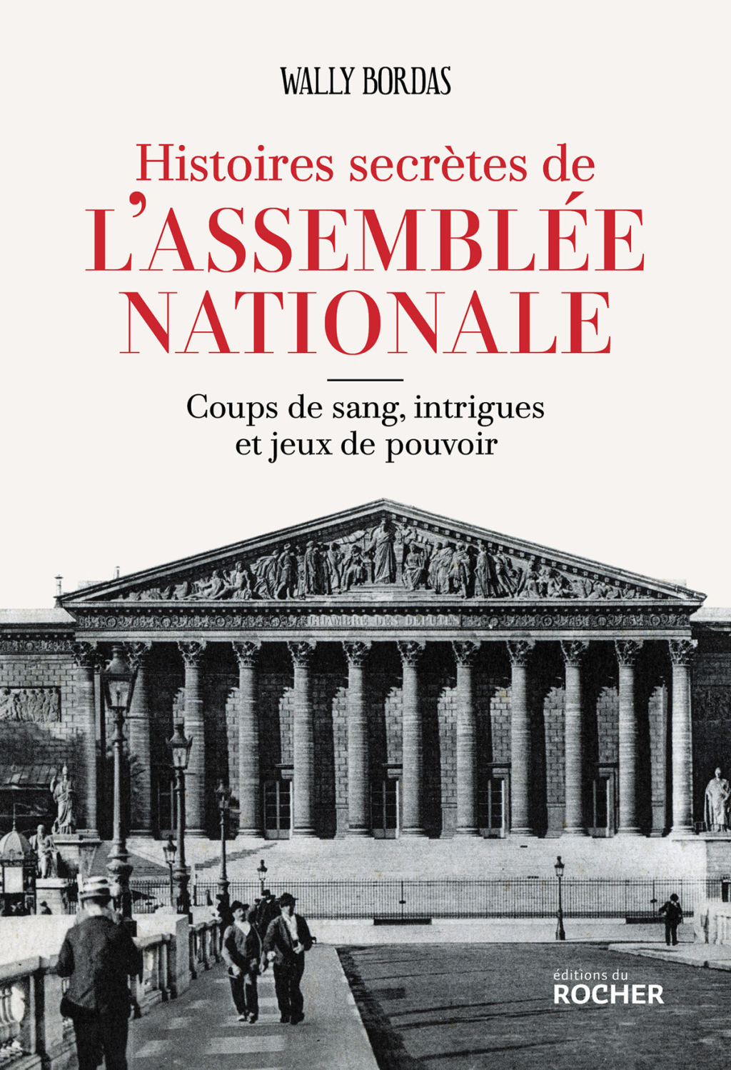 Histoires secrètes de l’Assemblée nationale Coups de sang, intrigues et jeux de pouvoir