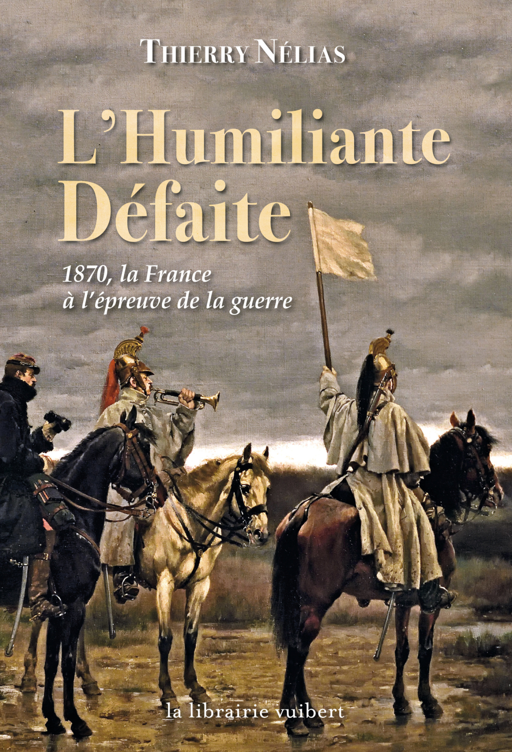 L’Humiliante Défaite : 1870, la France à l’épreuve de la guerre 1870 la France à l’épreuve de la guerre 1st Edition