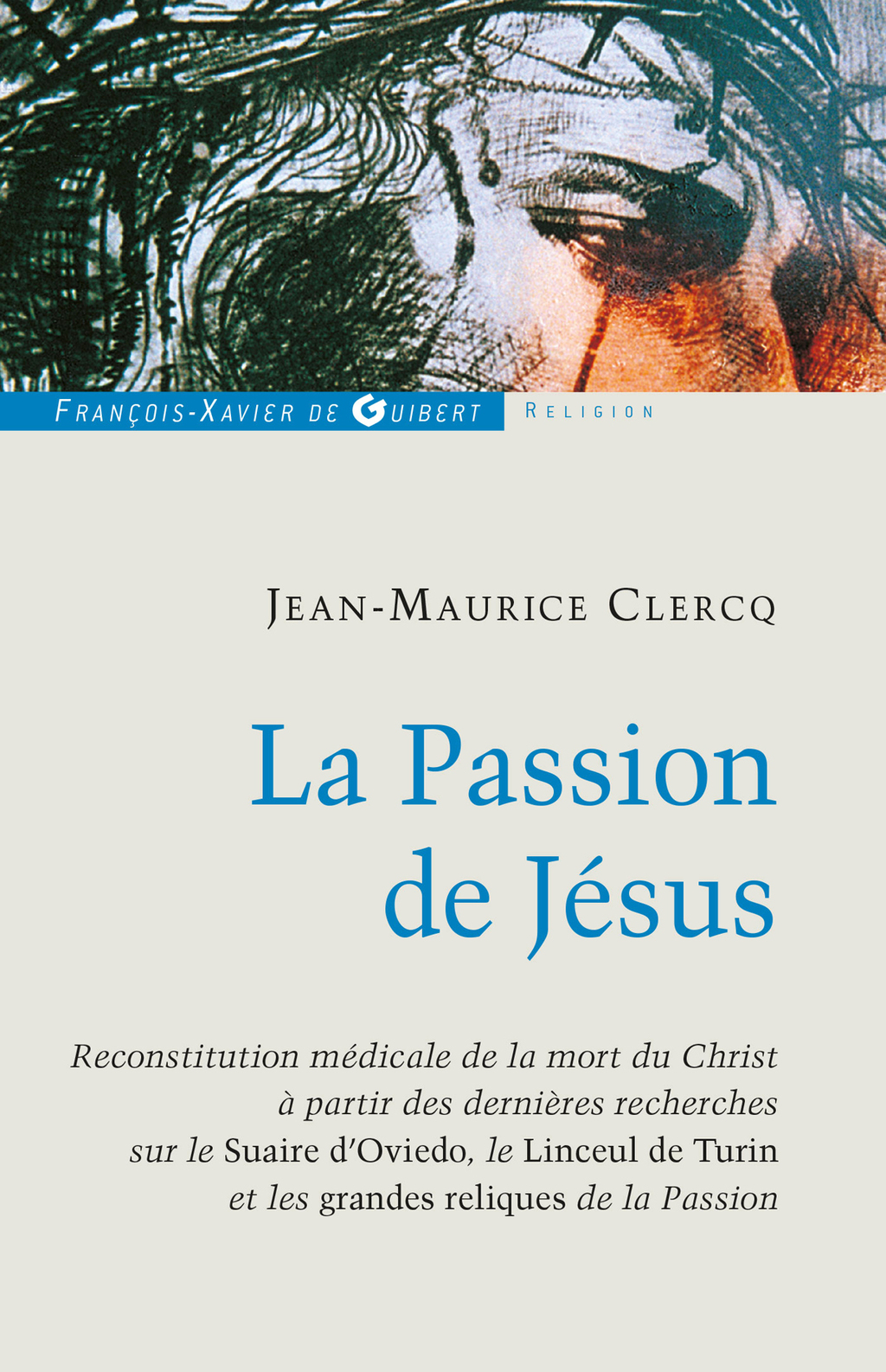 La Passion de Jésus De Gethsémani au Sépulcre ; reconstitution à partir des connaissances scientifiques actuelles