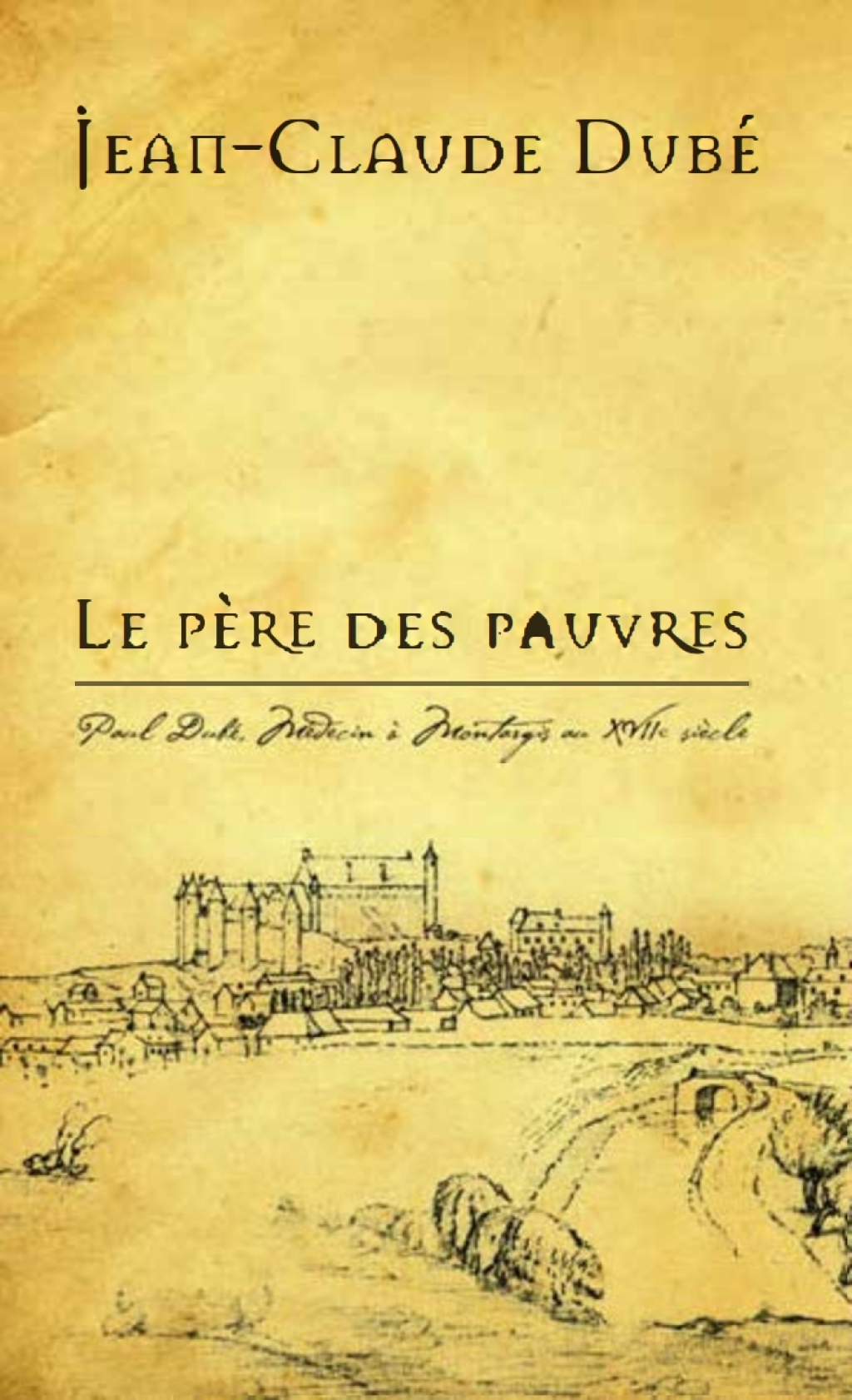 Le Père des pauvres Paul Dubé, Médecin à Montargis au XVIIe siècle