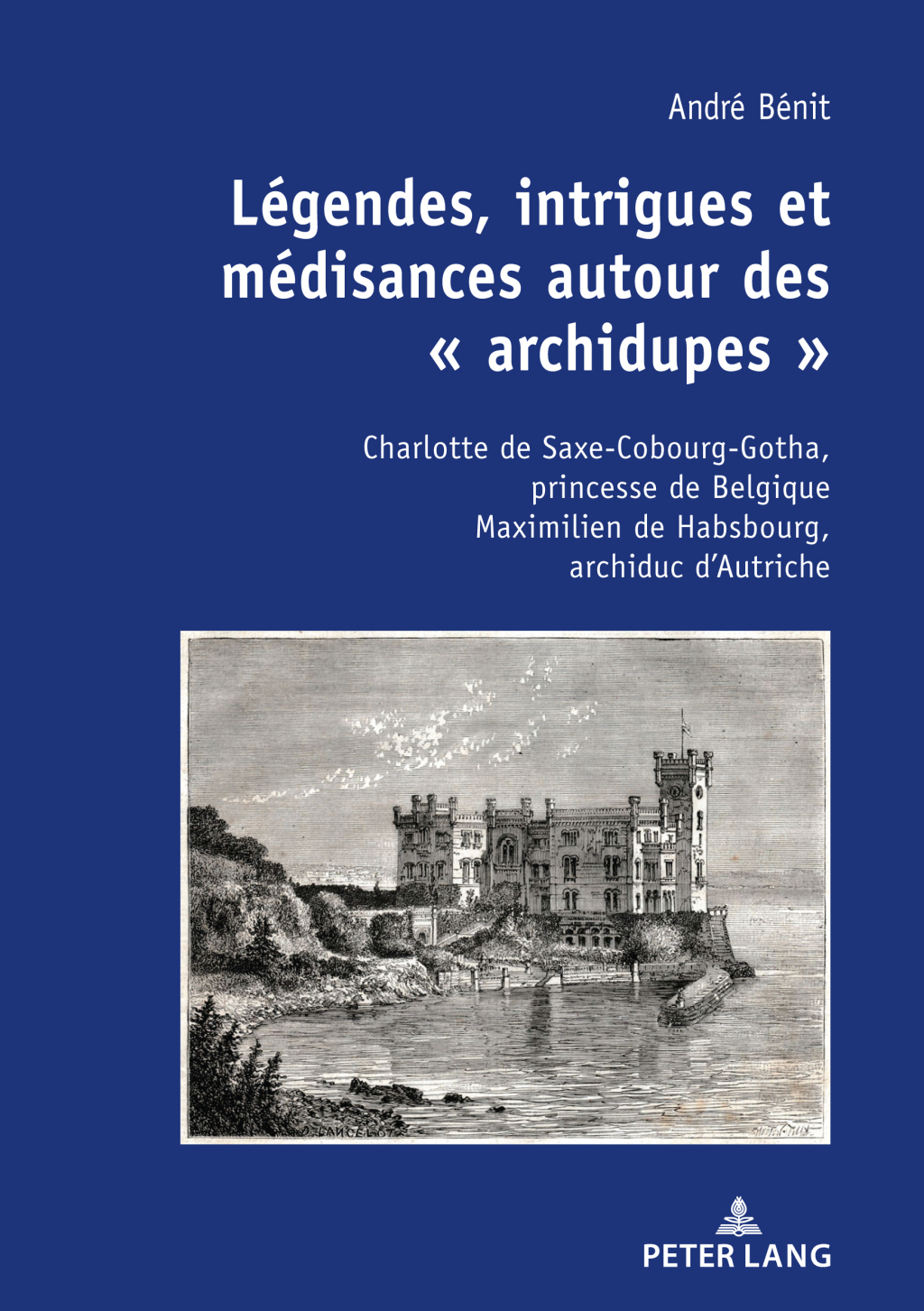 Légendes, intrigues et médisances autour des « archidupes » Charlotte de Saxe-Cobourg-Gotha, princesse de Belgique Maximilien de Habsbourg, archiduc d’Autriche / Récits historique et fictionnel 1st Edition