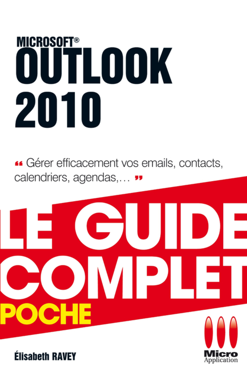 Outlook 2010 – Le guide complet Gérer efficacement vos emails, contacts, calendriers, agendas, …