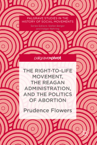 Omslagafbeelding: The Right-to-Life Movement, the Reagan Administration, and the Politics of Abortion 9783030017064