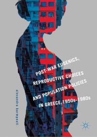 表紙画像: Post-War Eugenics, Reproductive Choices and Population Policies in Greece, 1950s–1980s 9783030035679