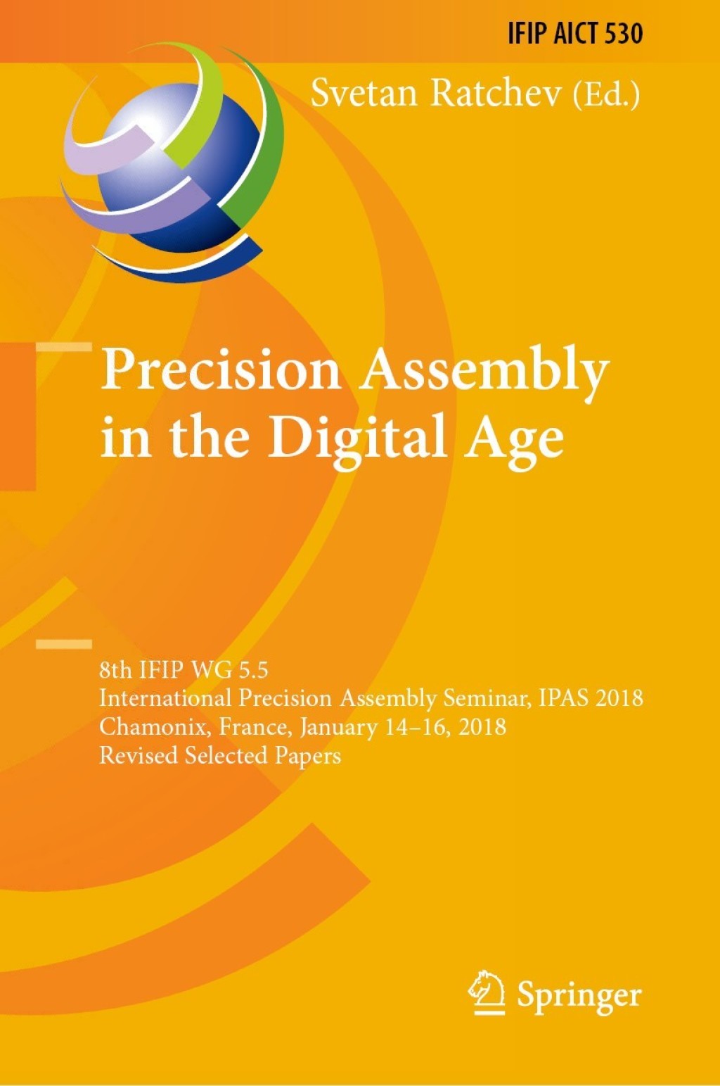 Precision Assembly in the Digital Age 8th IFIP WG 5.5 International Precision Assembly Seminar, IPAS 2018, Chamonix, France, January 14—16, 2018, Revised Selected Papers
